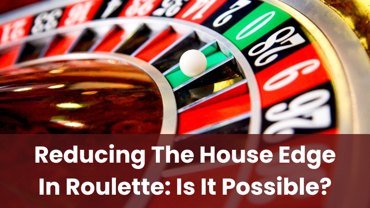 Reducing The House Edge In Roulette: Is It Possible?