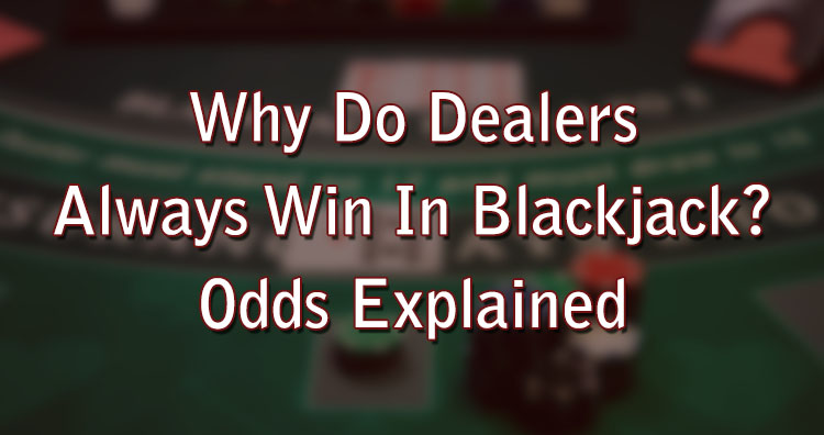 Why Do Dealers Always Win In Blackjack? Odds Explained