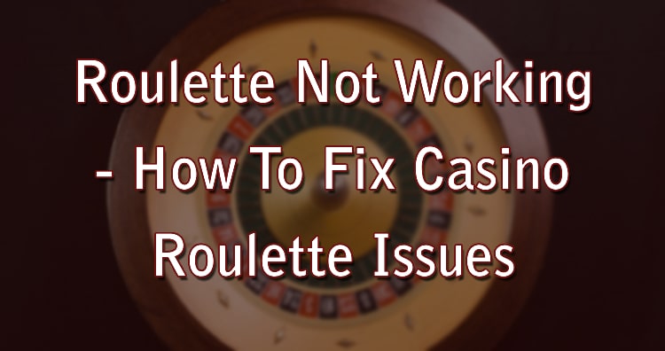 Roulette Not Working - How To Fix Casino Roulette Issues