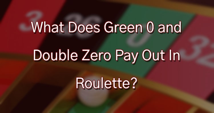 What Does Green 0 and Double Zero Pay Out In Roulette?